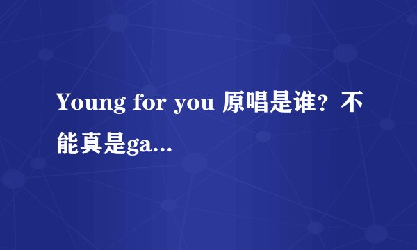 Young for you 原唱是谁？不能真是gala里面的苏朵吧