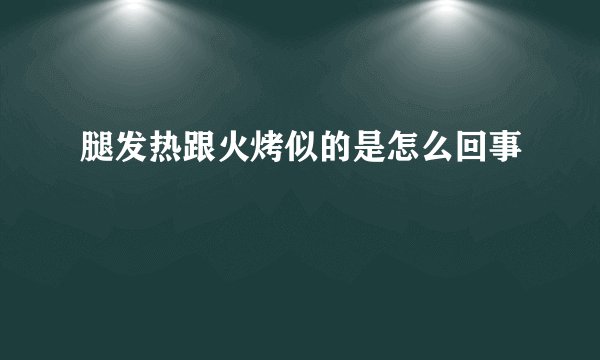 腿发热跟火烤似的是怎么回事