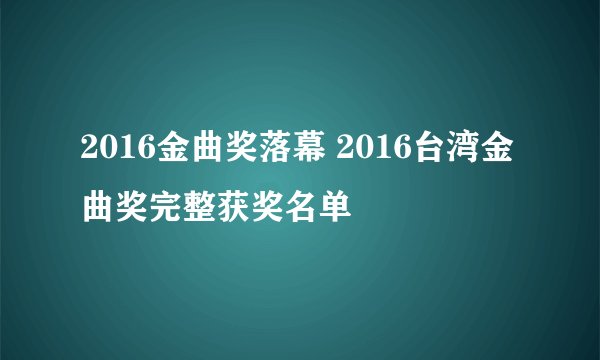 2016金曲奖落幕 2016台湾金曲奖完整获奖名单