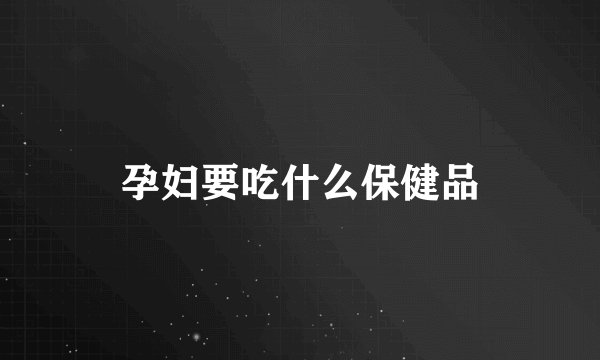 孕妇要吃什么保健品