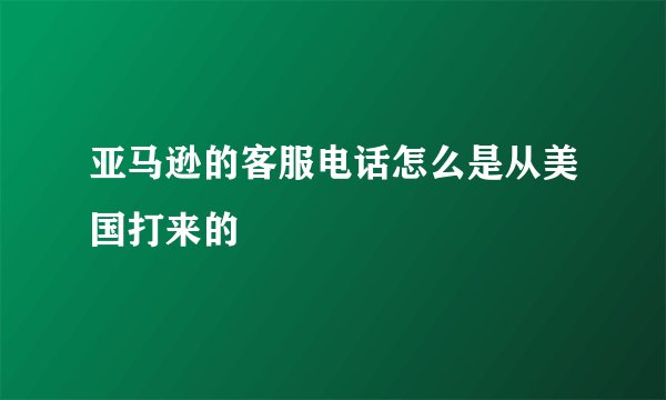 亚马逊的客服电话怎么是从美国打来的