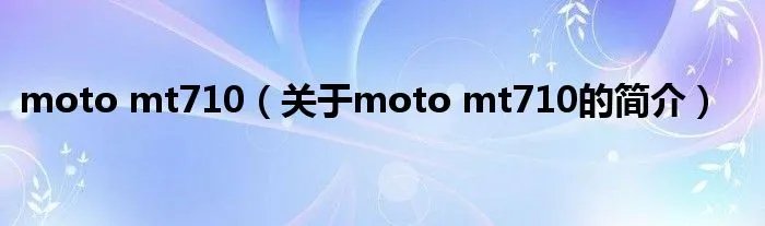 moto mt710（关于moto mt710的简介）