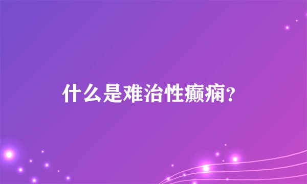 什么是难治性癫痫？