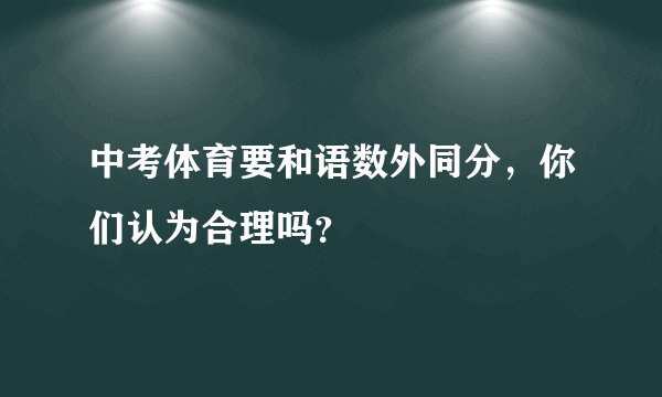 中考体育要和语数外同分，你们认为合理吗？