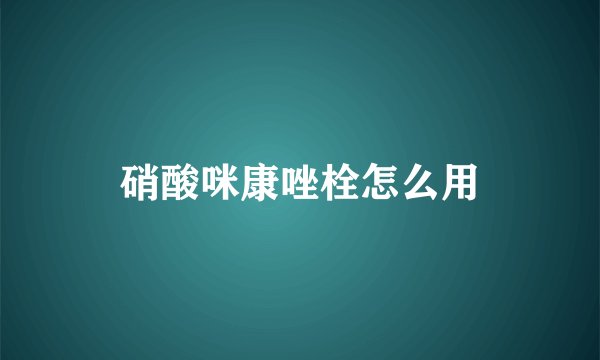 硝酸咪康唑栓怎么用