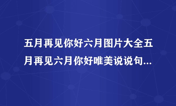五月再见你好六月图片大全五月再见六月你好唯美说说句子-飞外网