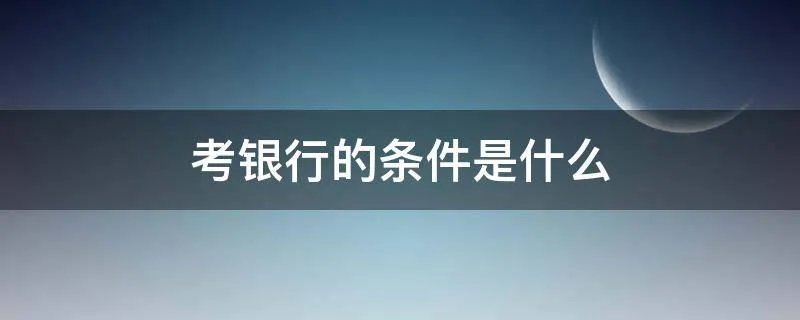考银行的条件是什么