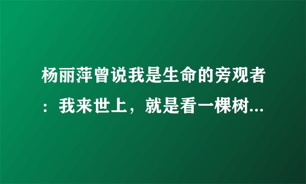 杨丽萍曾说我是生命的旁观者：我来世上，就是看一棵树怎么生长