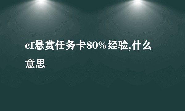 cf悬赏任务卡80%经验,什么意思