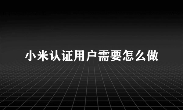 小米认证用户需要怎么做