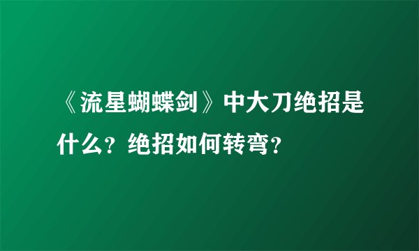 《流星蝴蝶剑》中大刀绝招是什么?绝招如何转弯?