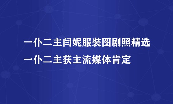 一仆二主闫妮服装图剧照精选一仆二主获主流媒体肯定
