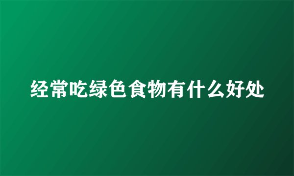 经常吃绿色食物有什么好处