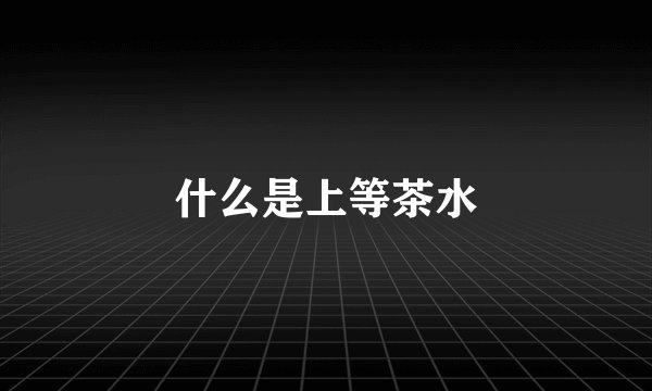 什么是上等茶水