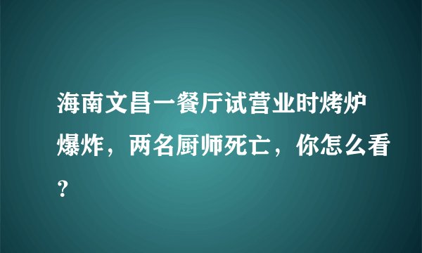 海南文昌一餐厅试营业时烤炉爆炸，两名厨师死亡，你怎么看？