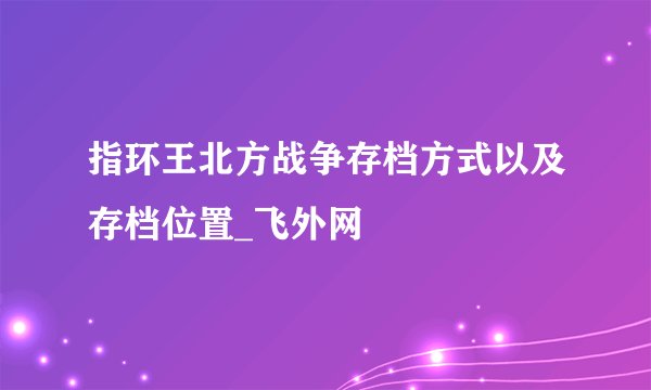 指环王北方战争存档方式以及存档位置_飞外网
