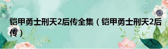 铠甲勇士刑天2后传全集（铠甲勇士刑天2后传）