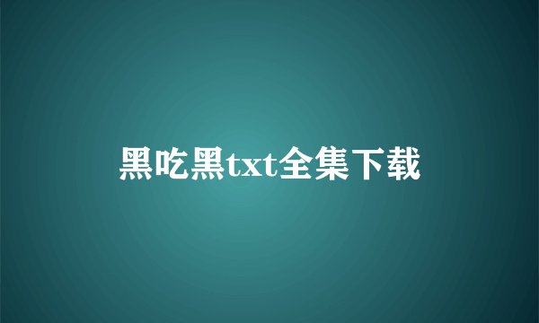黑吃黑txt全集下载