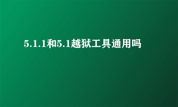 5.1.1和5.1越狱工具通用吗