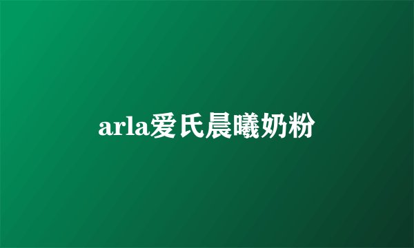 arla爱氏晨曦奶粉