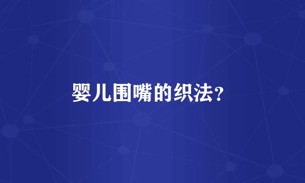 婴儿围嘴的织法？