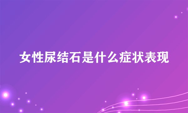 女性尿结石是什么症状表现