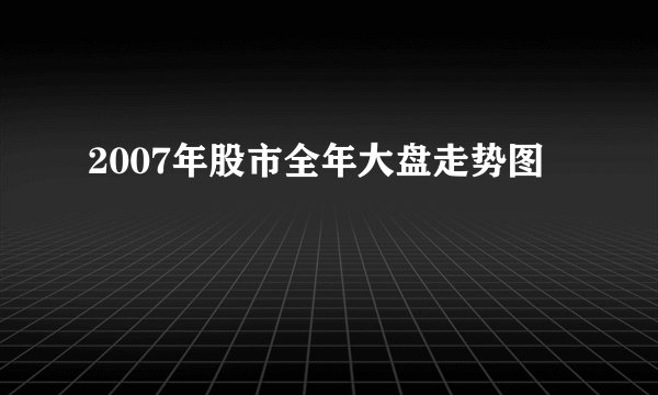 2007年股市全年大盘走势图