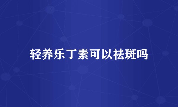 轻养乐丁素可以祛斑吗