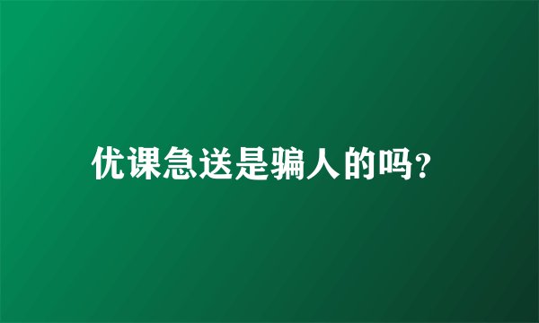 优课急送是骗人的吗？