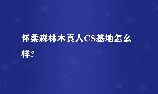 怀柔森林木真人CS基地怎么样?