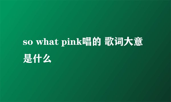 so what pink唱的 歌词大意是什么