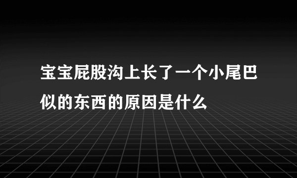 宝宝屁股沟上长了一个小尾巴似的东西的原因是什么