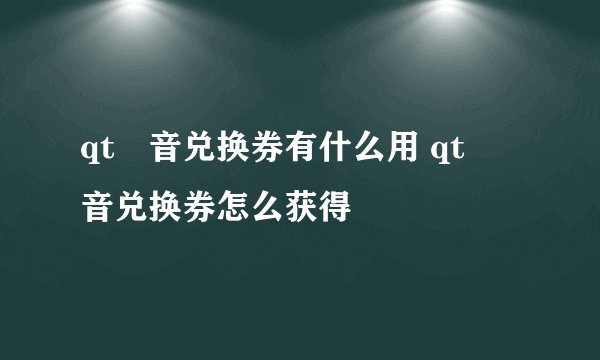 qt語音兑换券有什么用 qt語音兑换券怎么获得