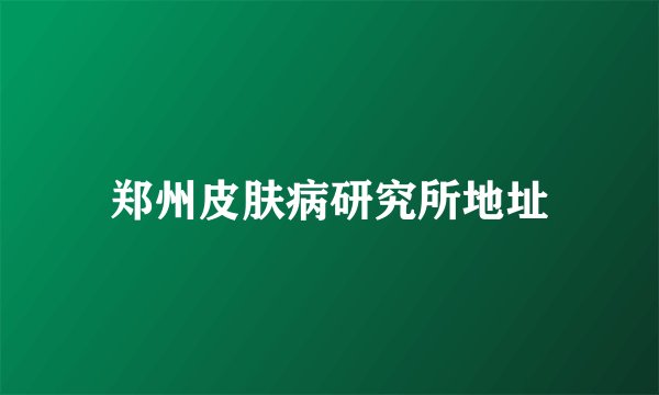 郑州皮肤病研究所地址
