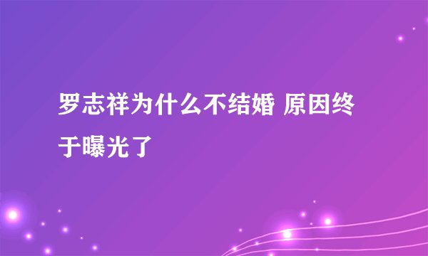 罗志祥为什么不结婚 原因终于曝光了