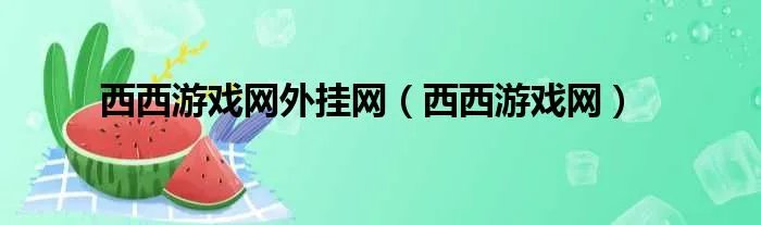 西西游戏网外挂网（西西游戏网）