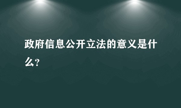 政府信息公开立法的意义是什么？