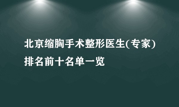 北京缩胸手术整形医生(专家)排名前十名单一览
