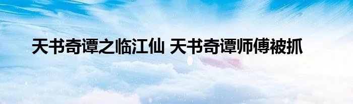 天书奇谭之临江仙 天书奇谭师傅被抓