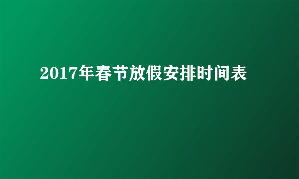 2017年春节放假安排时间表