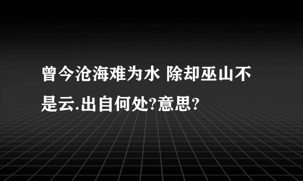 曾今沧海难为水 除却巫山不是云.出自何处?意思?