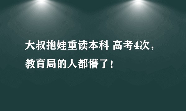 大叔抱娃重读本科 高考4次，教育局的人都懵了！