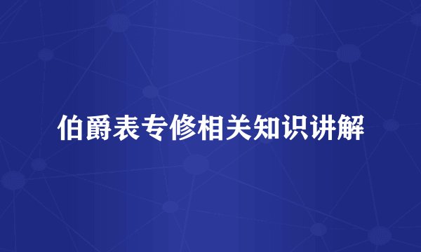 伯爵表专修相关知识讲解