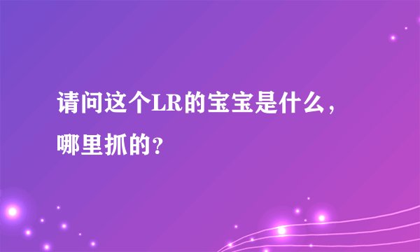 请问这个LR的宝宝是什么，哪里抓的？