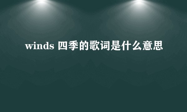 winds 四季的歌词是什么意思