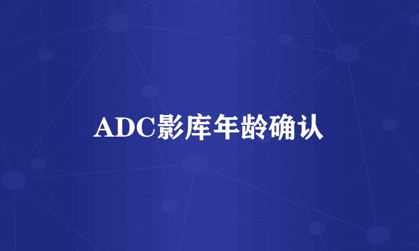 ADC影库年龄确认