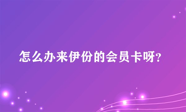 怎么办来伊份的会员卡呀？
