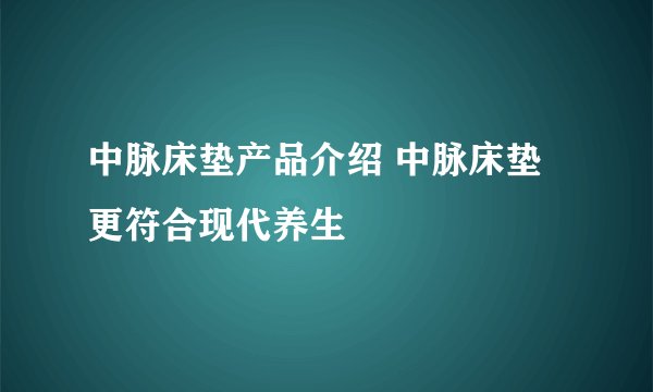 中脉床垫产品介绍 中脉床垫更符合现代养生