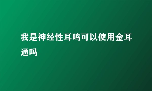 我是神经性耳鸣可以使用金耳通吗