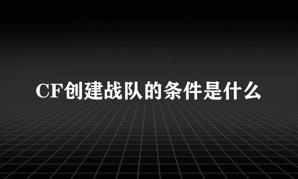 CF创建战队的条件是什么
